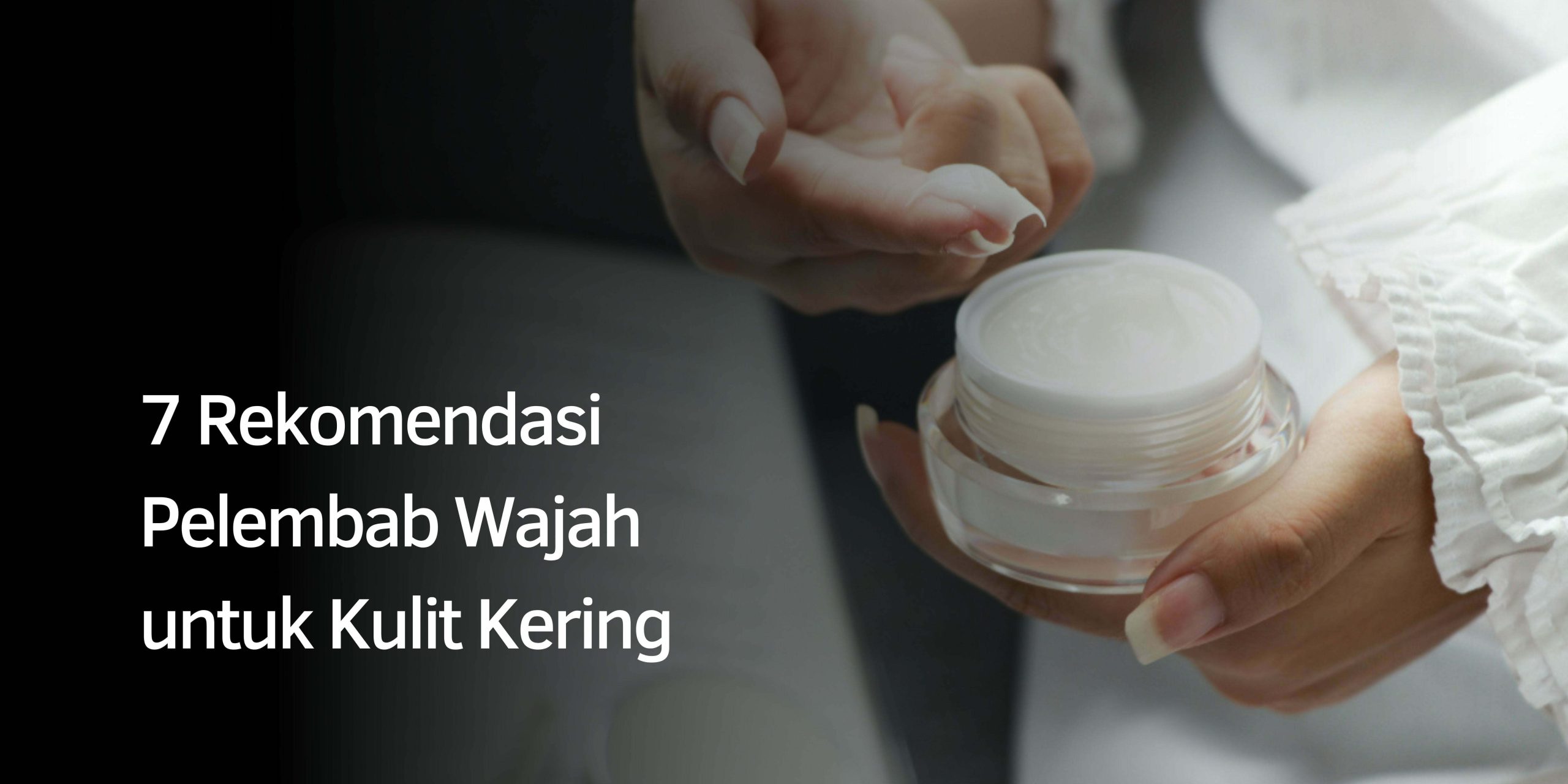 7 Rekomendasi Pelembab Wajah untuk Kulit Kering
