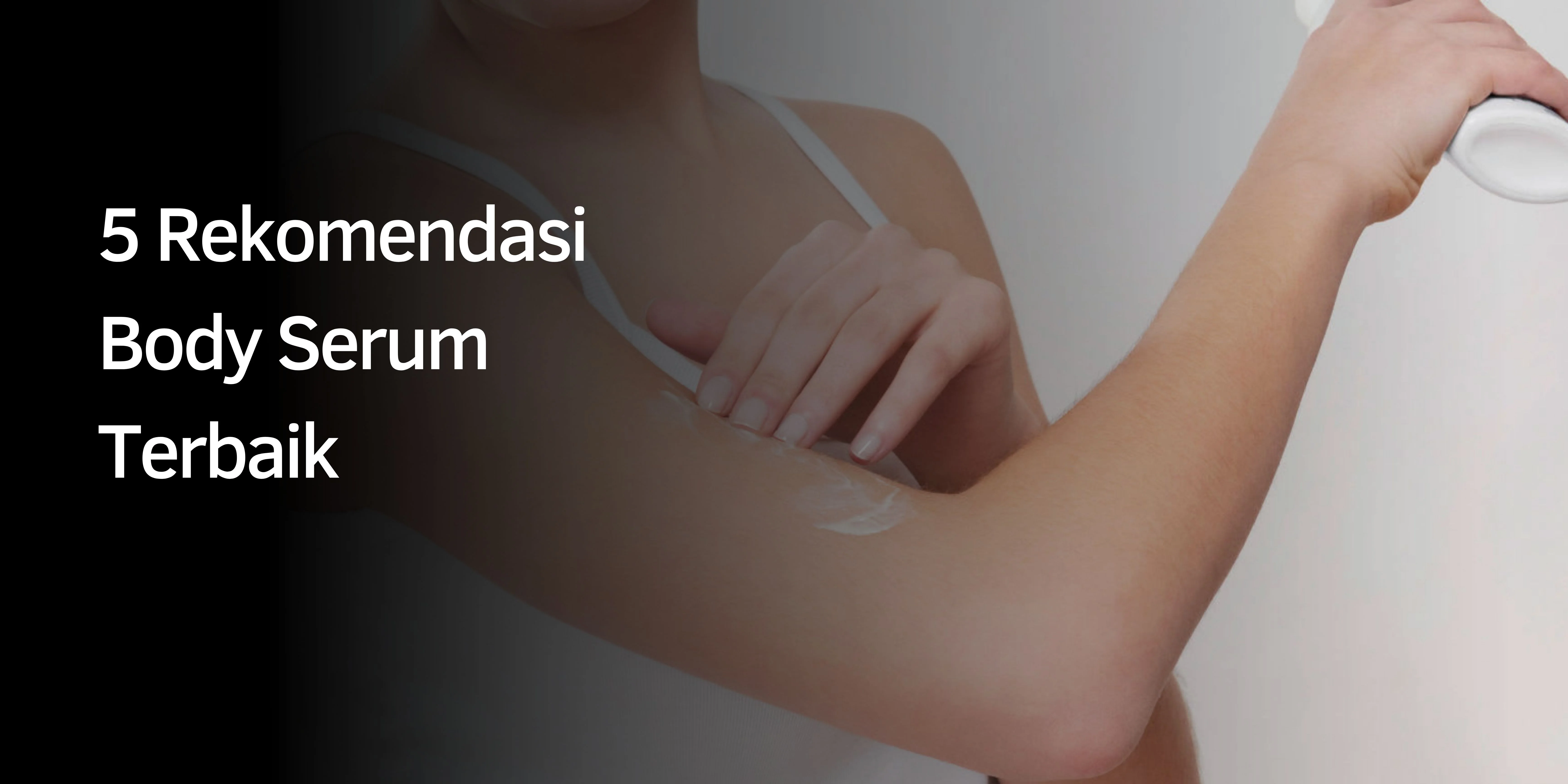5 Rekomendasi Body Serum Terbaik