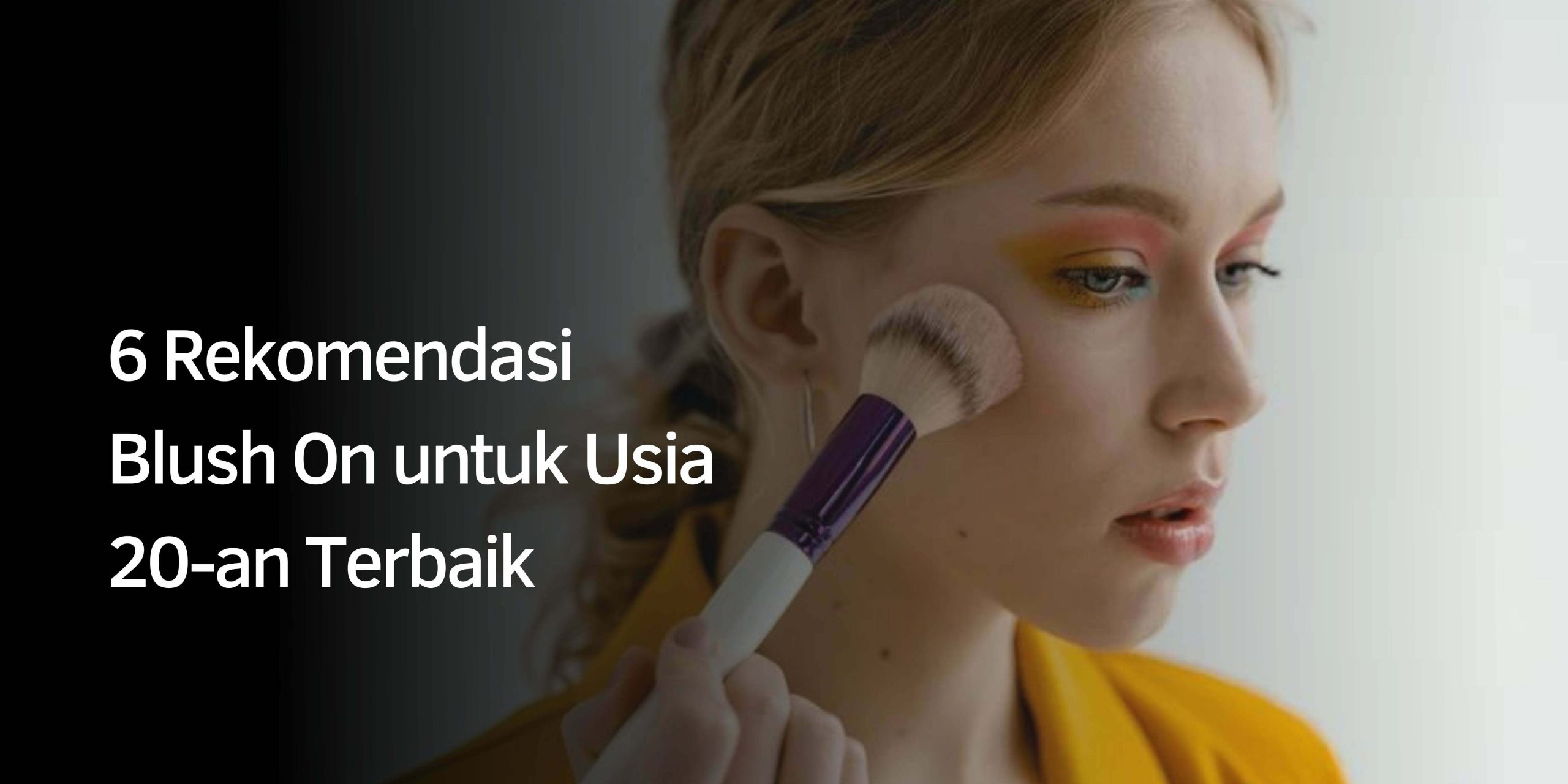 6 Rekomendasi Blush On untuk Usia 20-an Terbaik