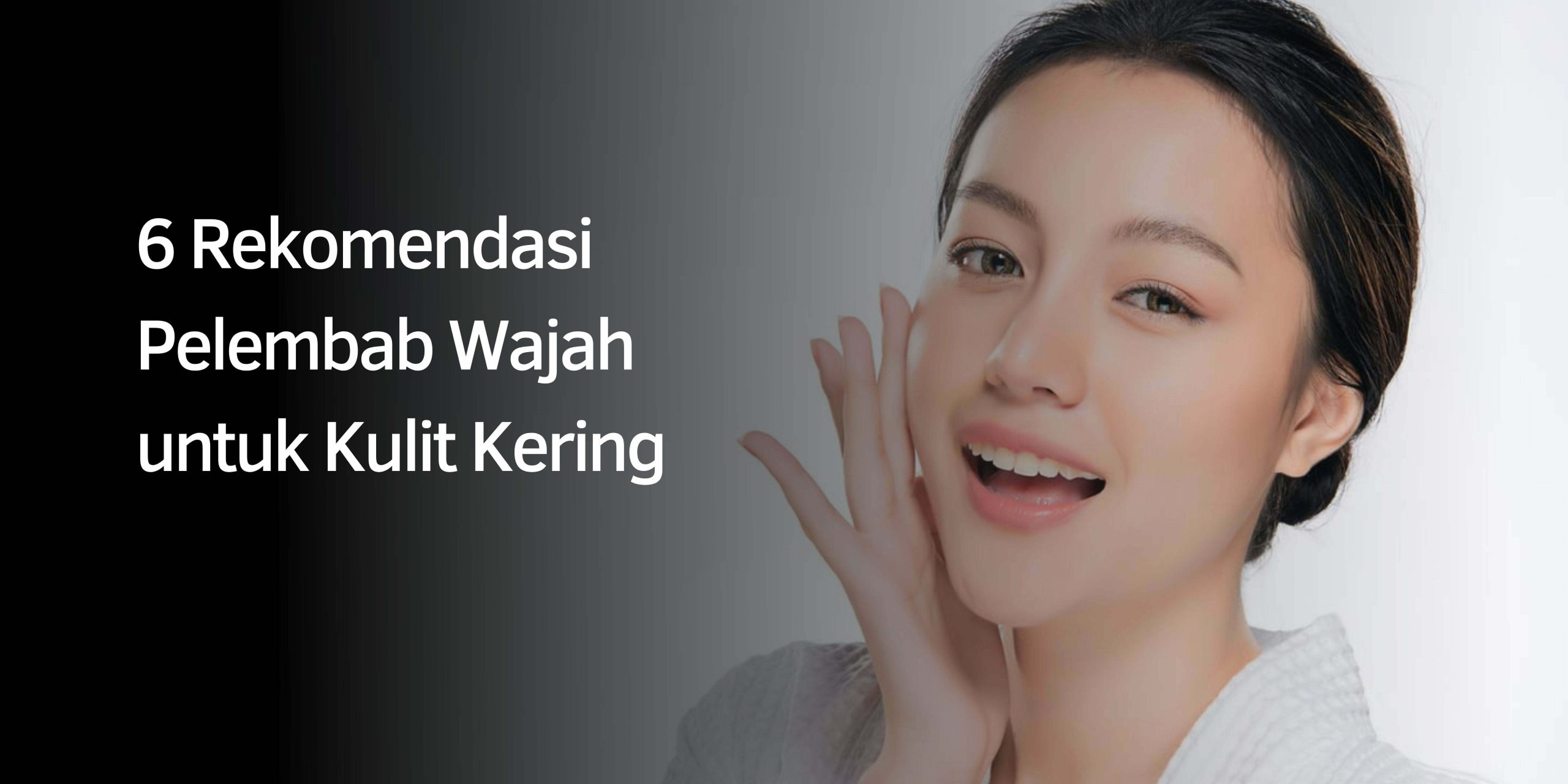 6 Rekomendasi Pelembab Wajah untuk Kulit Kering