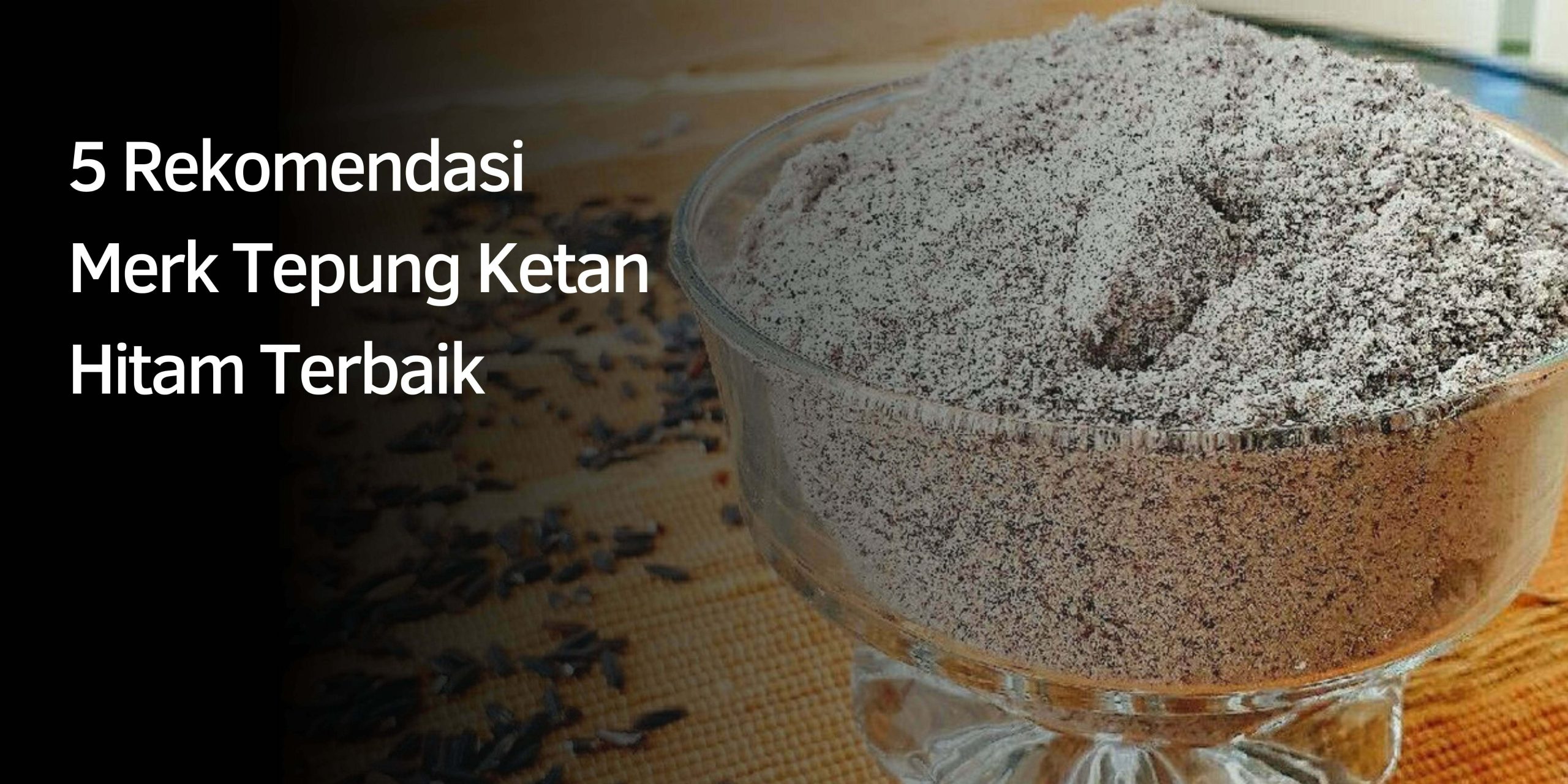 5 Rekomendasi Merk Tepung Ketan Hitam Terbaik