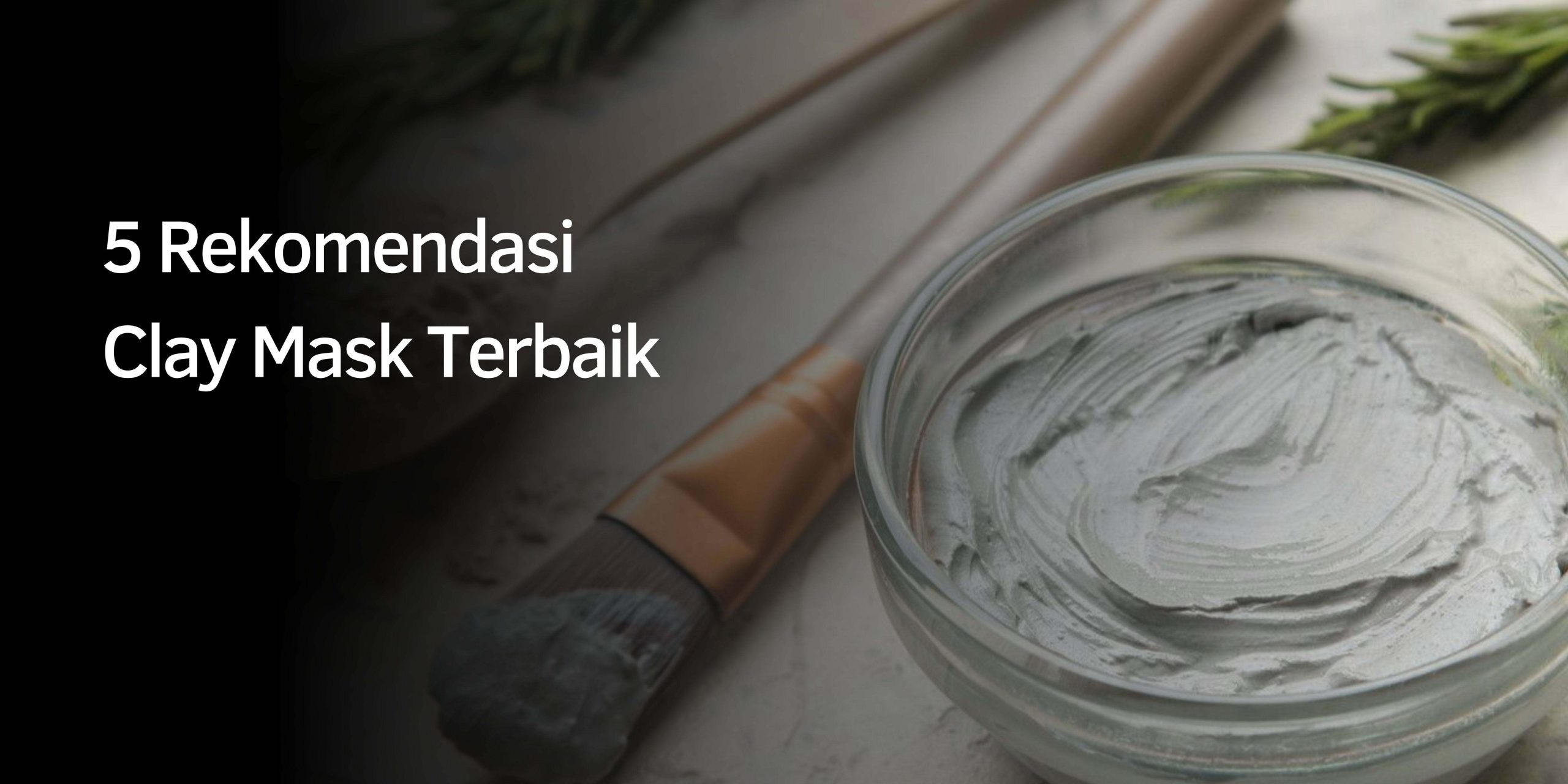 5 Rekomendasi Clay Mask Terbaik