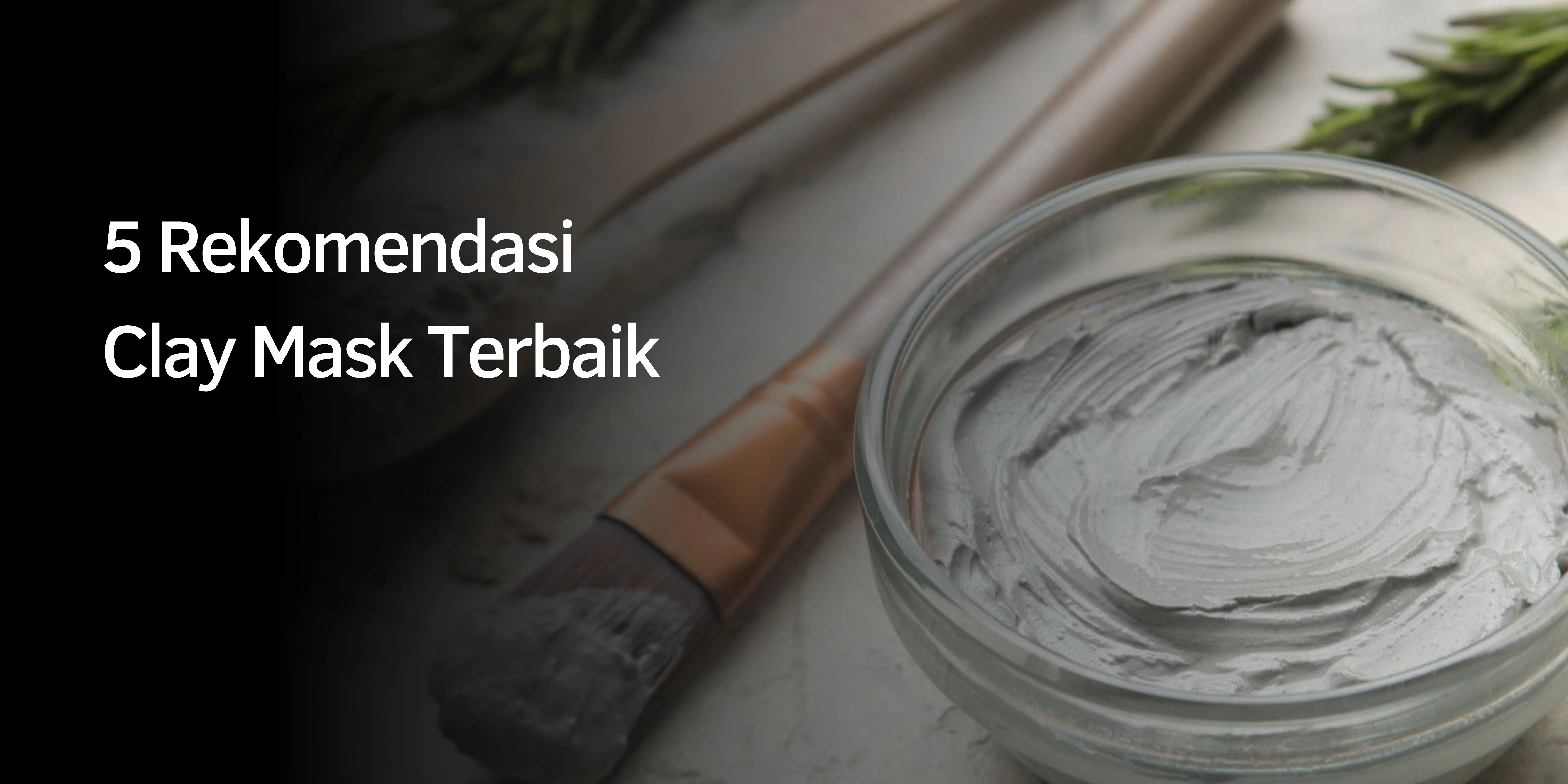 5 Rekomendasi Clay Mask Terbaik