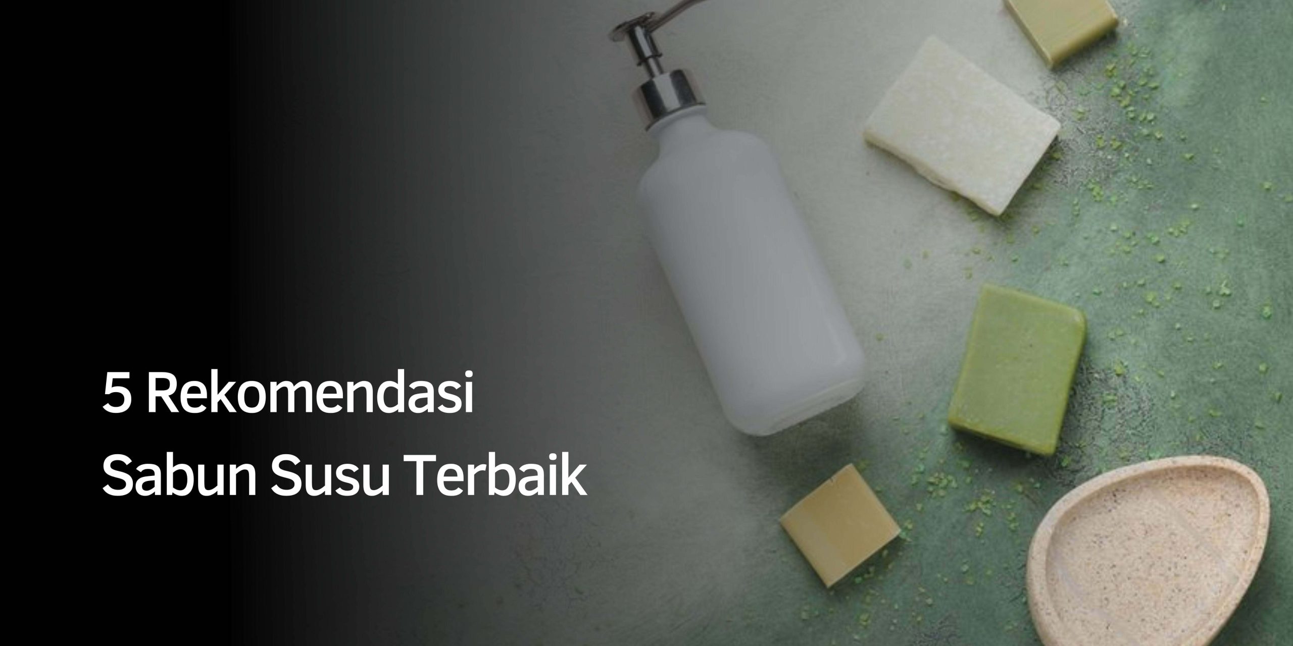 5 Rekomendasi Sabun Susu Terbaik 5 Rekomendasi Sabun Susu Terbaik