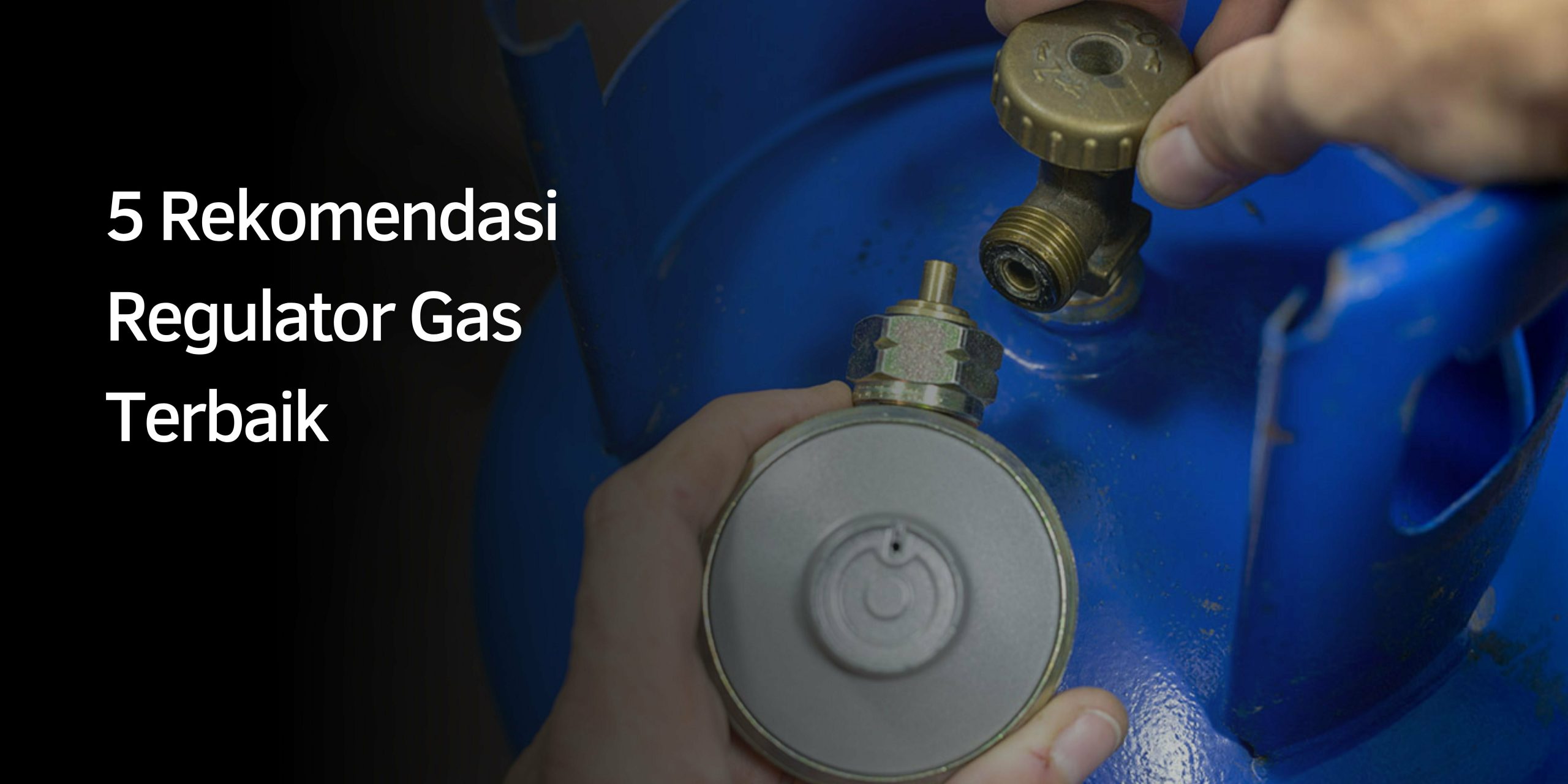 5 Rekomendasi Regulator Gas Terbaik