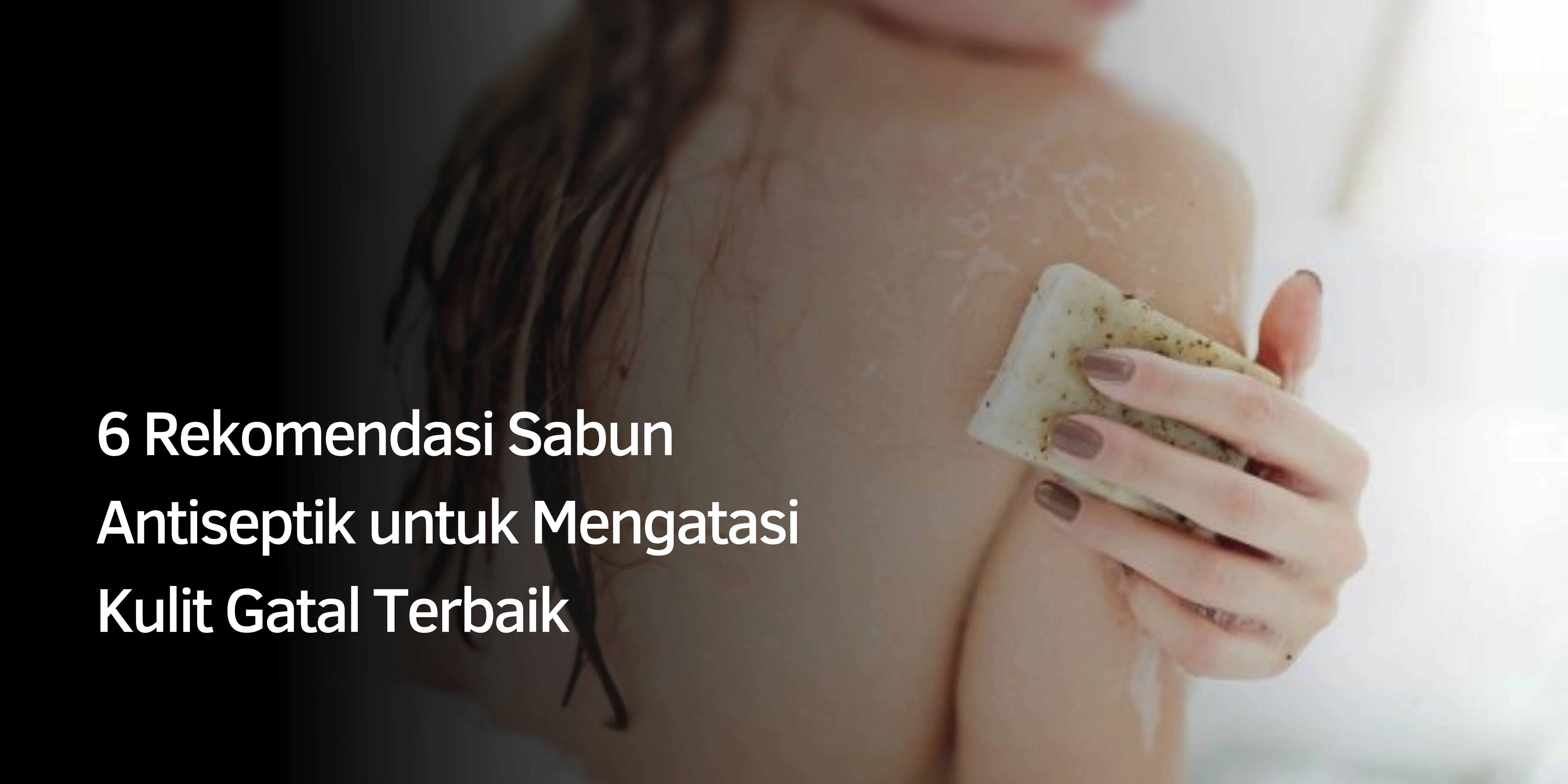 6 Rekomendasi Sabun Antiseptik untuk Mengatasi Kulit Gatal Terbaik