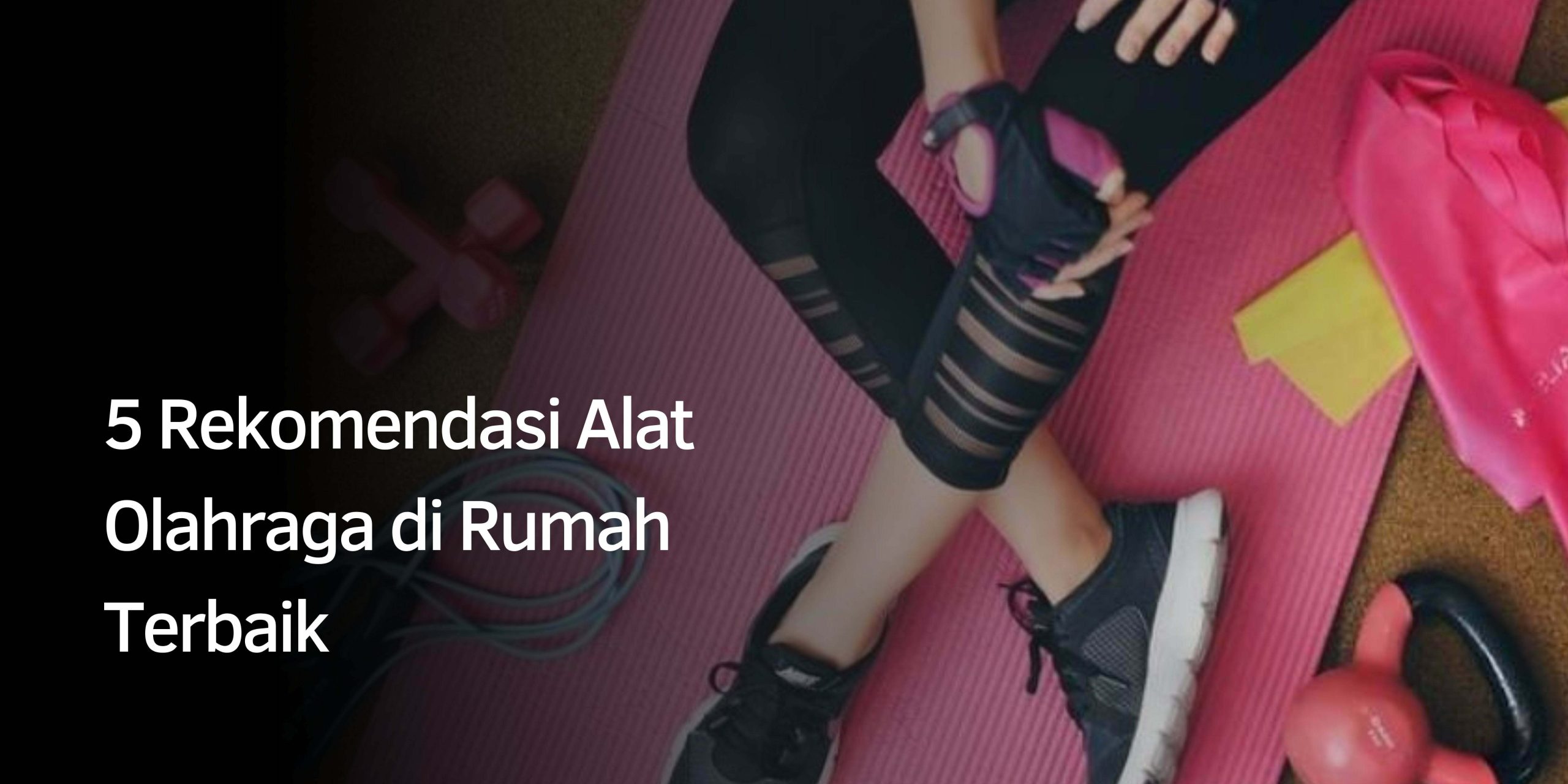 5 Rekomendasi Alat Olahraga di Rumah Terbaik