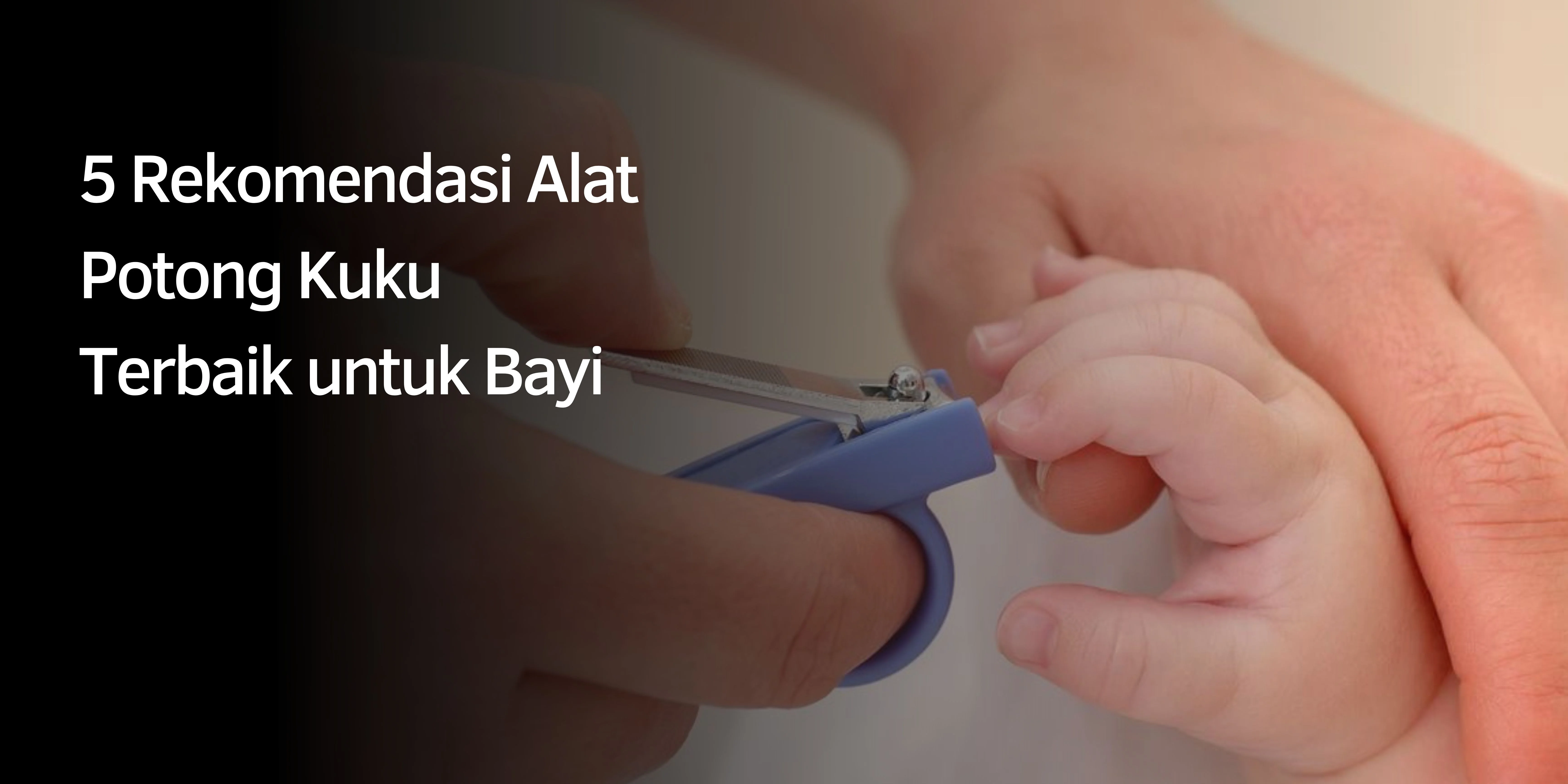 5 Rekomendasi Alat Potong Kuku Terbaik untuk Bayi