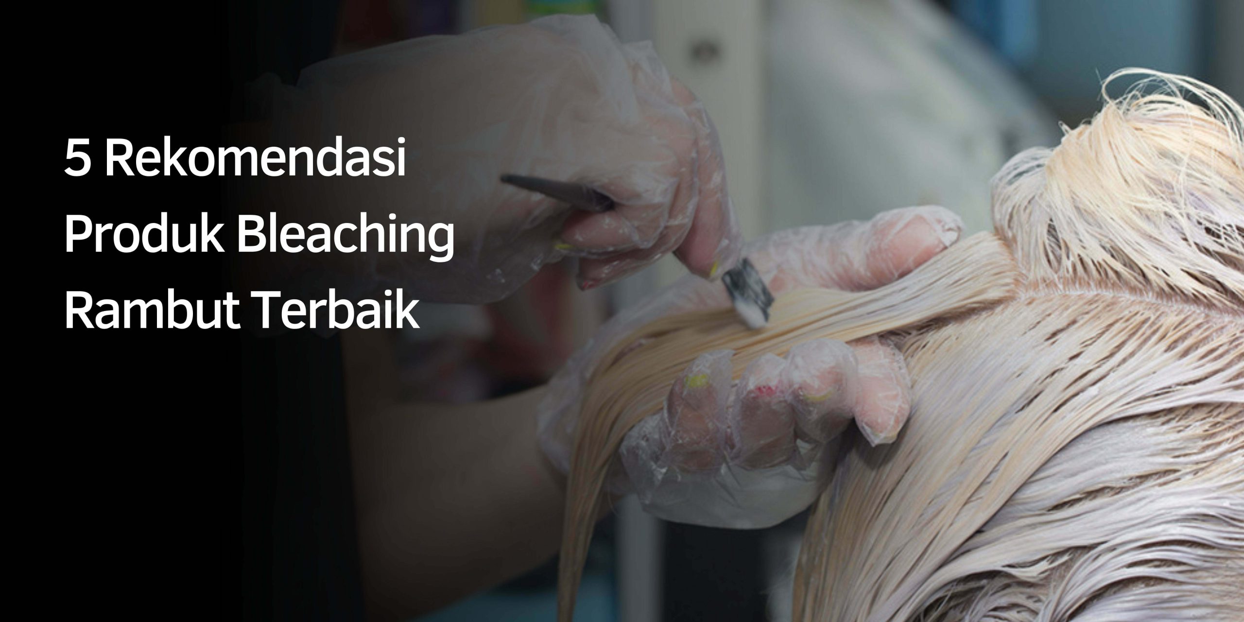 5 Rekomendasi Produk Bleaching Rambut Terbaik 5 Rekomendasi Produk Bleaching Rambut Terbaik