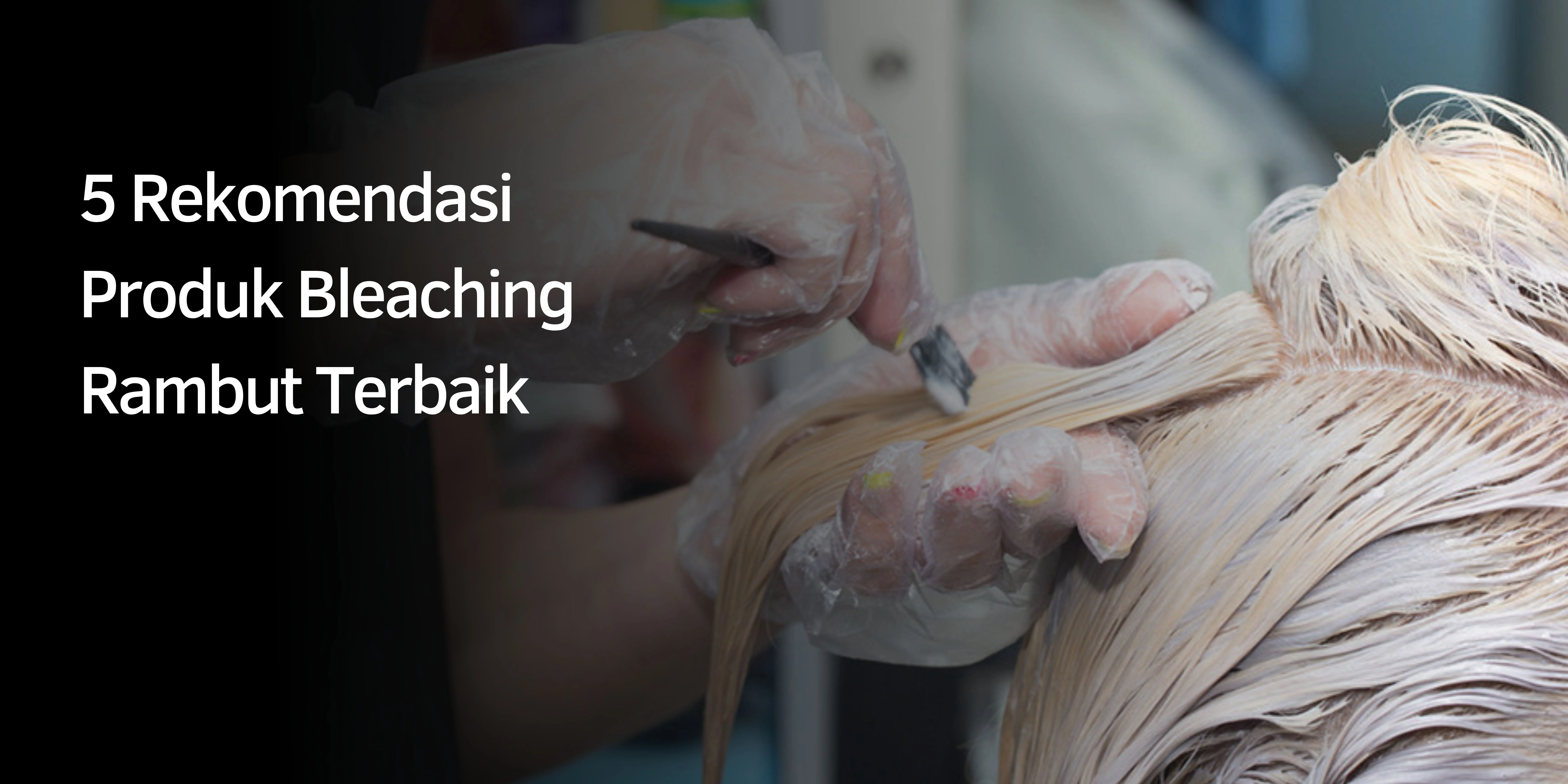 5 Rekomendasi Produk Bleaching Rambut Terbaik