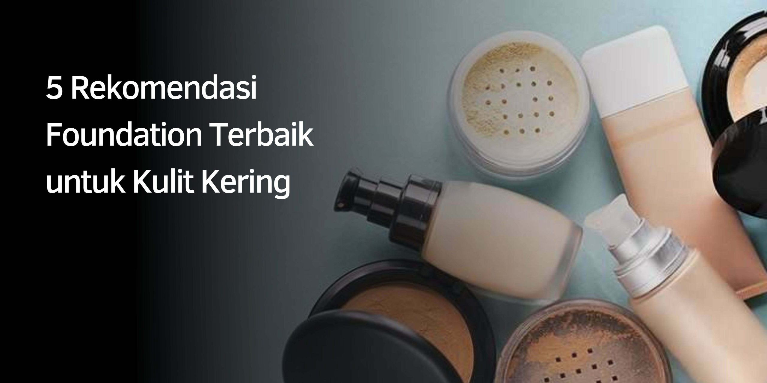 5 Rekomendasi Foundation Terbaik untuk Kulit Kering