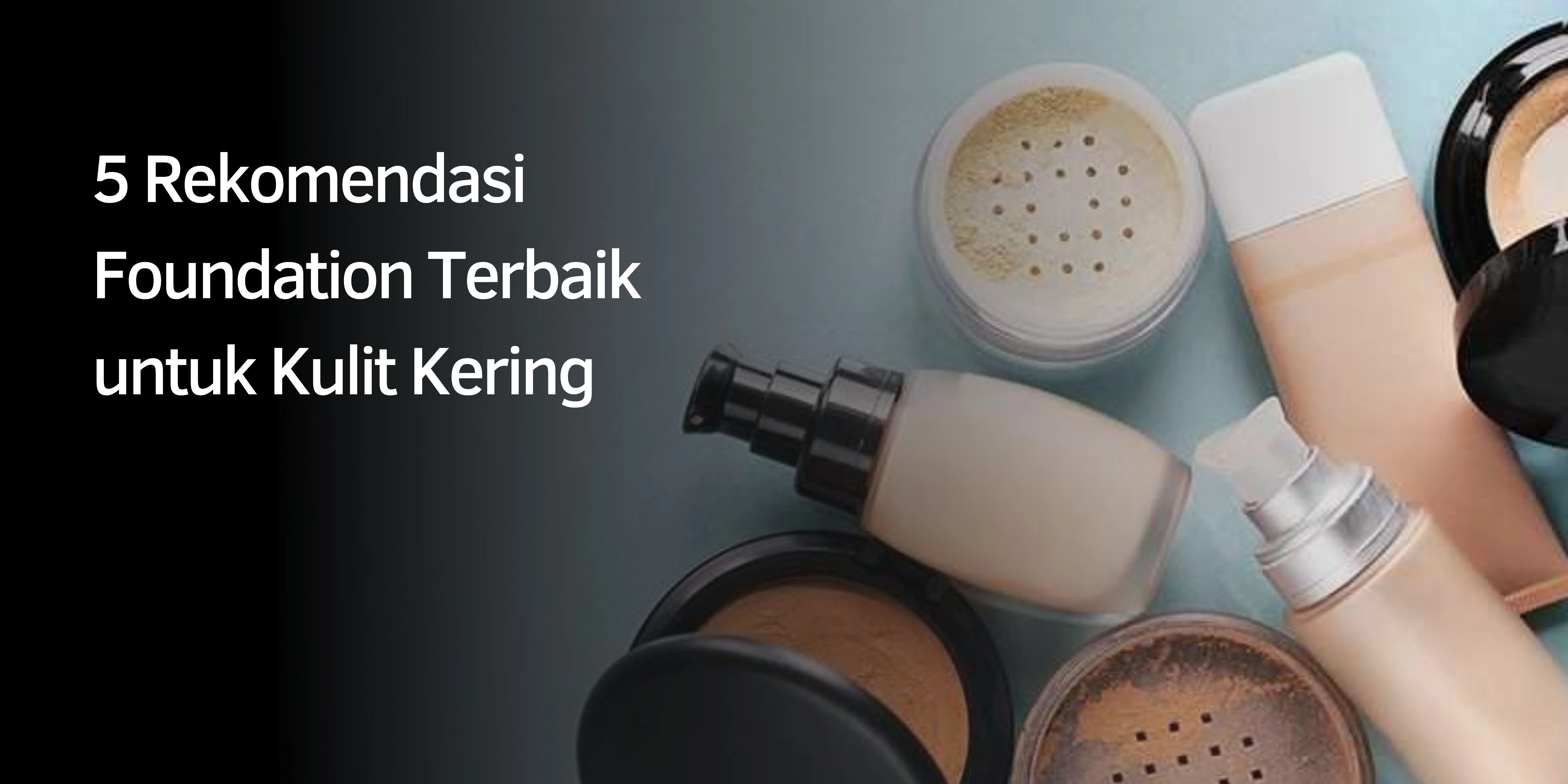5 Rekomendasi Foundation Terbaik untuk Kulit Kering