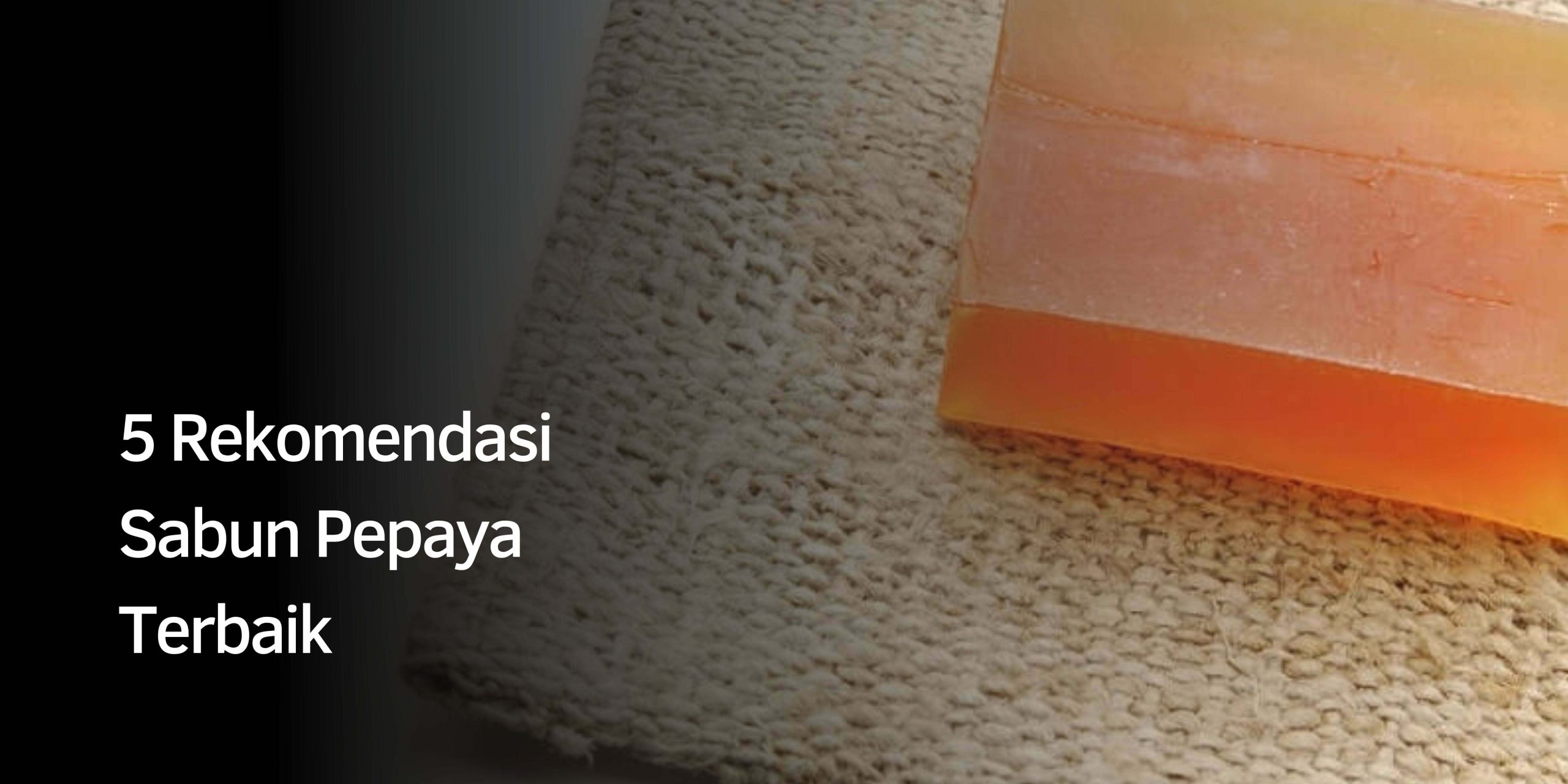 5 Rekomendasi Sabun Pepaya Terbaik