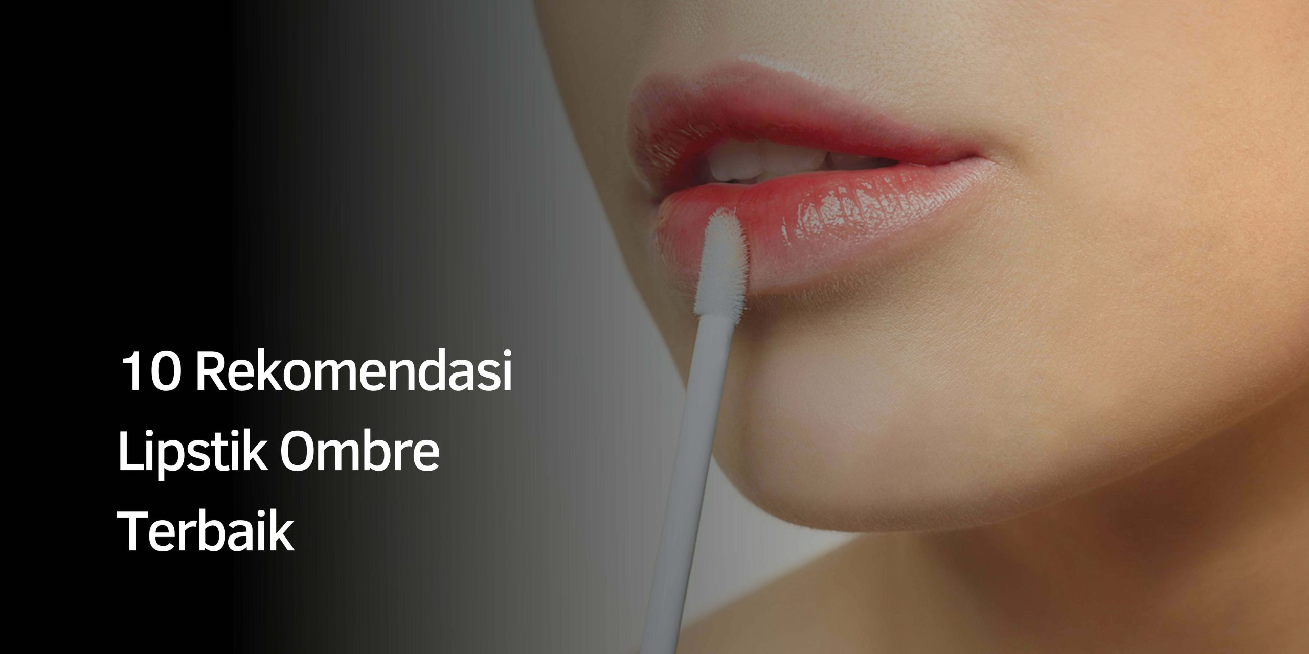 10 Rekomendasi Lipstik Ombre Terbaik
