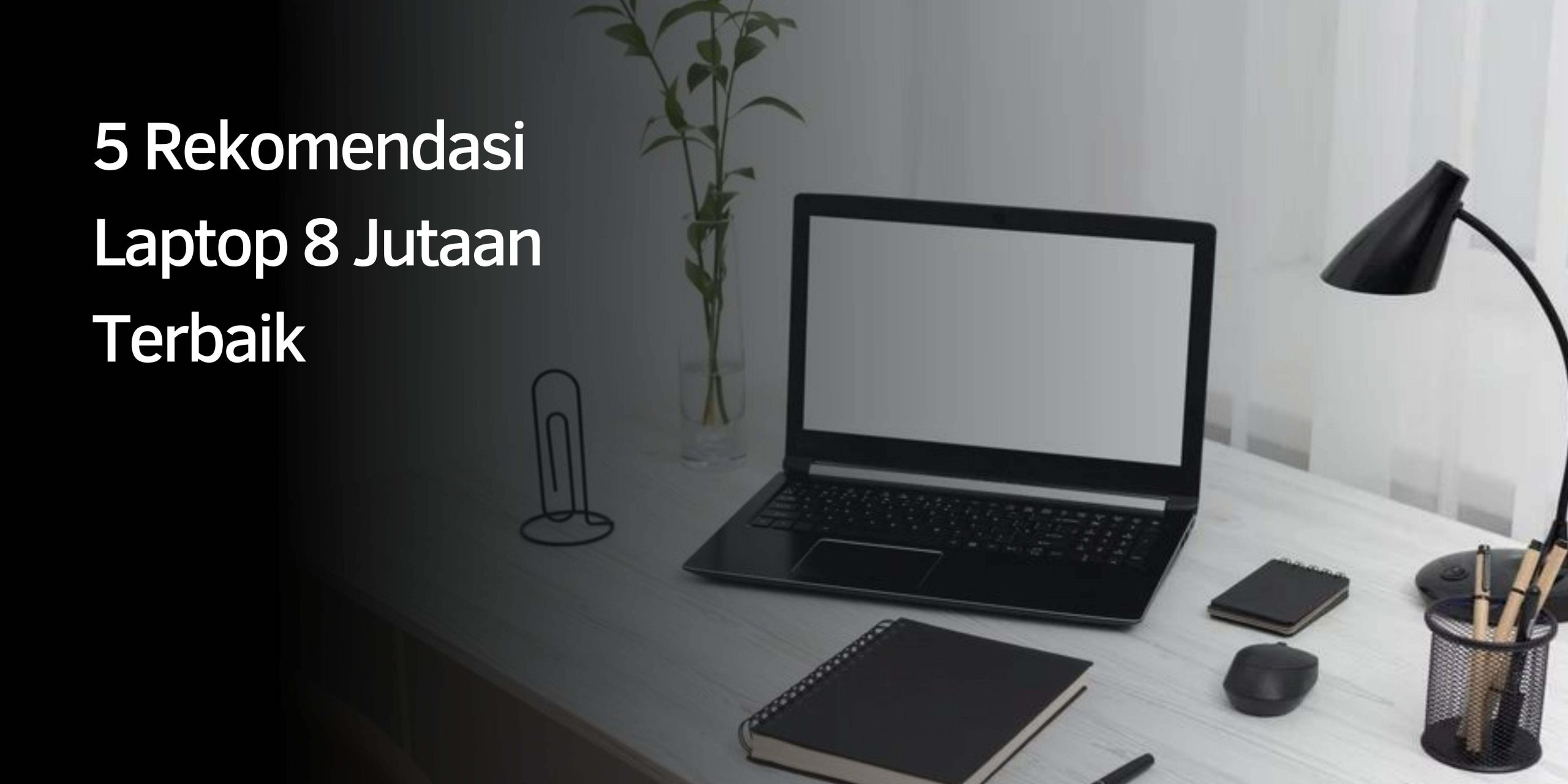 Rekomendasi Laptop 8 Jutaan Terbaik