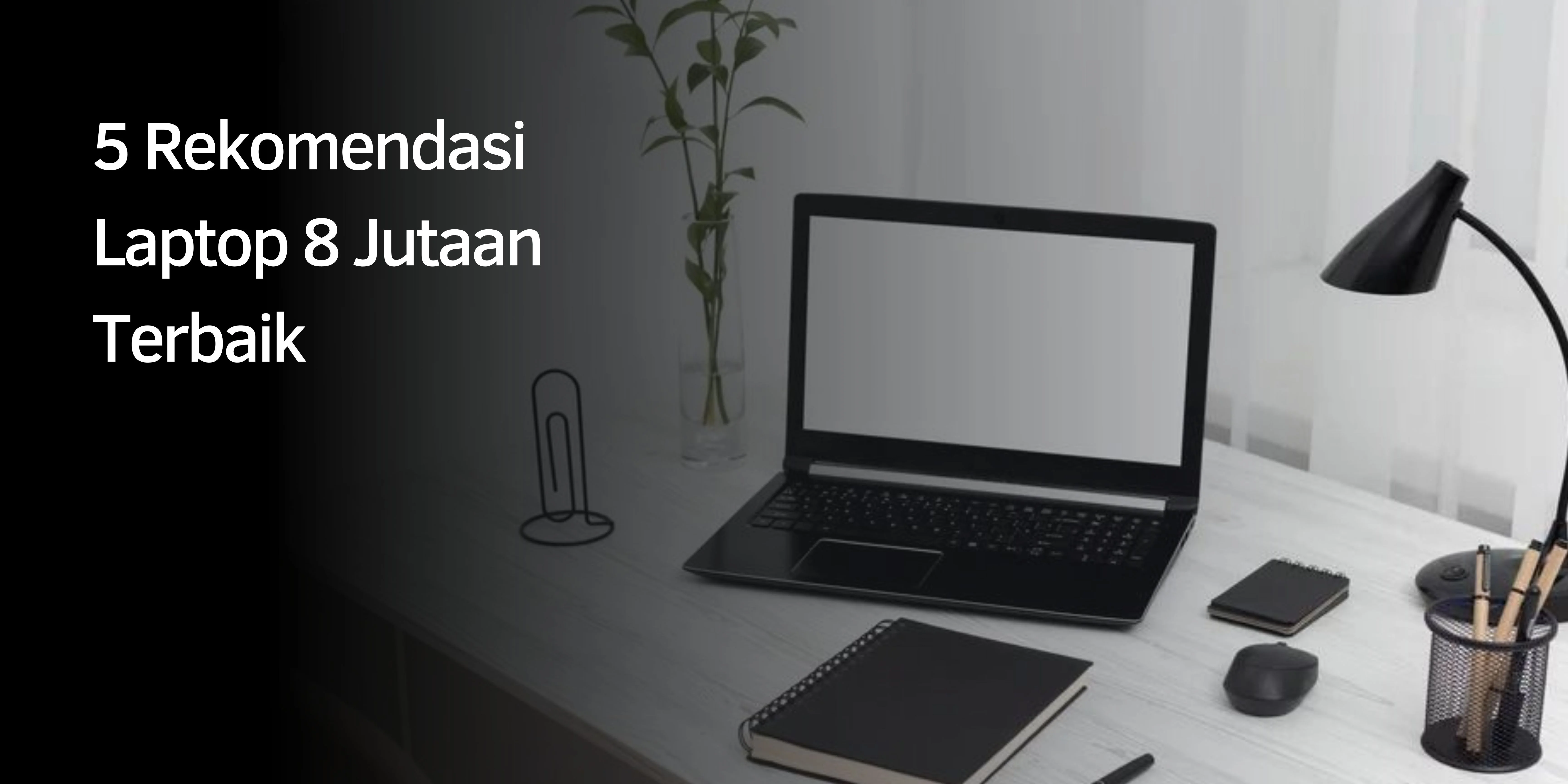 Rekomendasi Laptop 8 Jutaan Terbaik