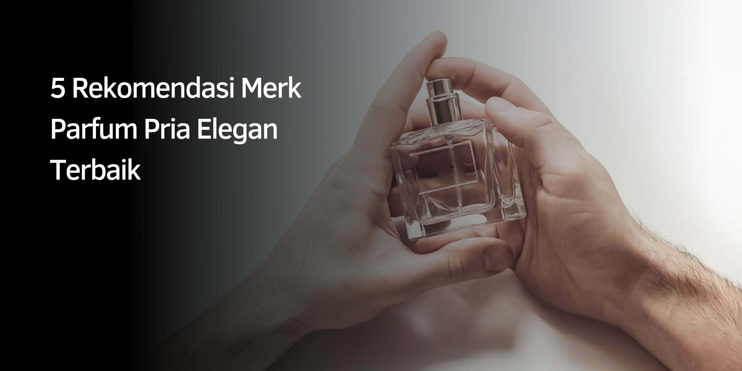 Rekomendasi Merk Parfum Pria Elegan