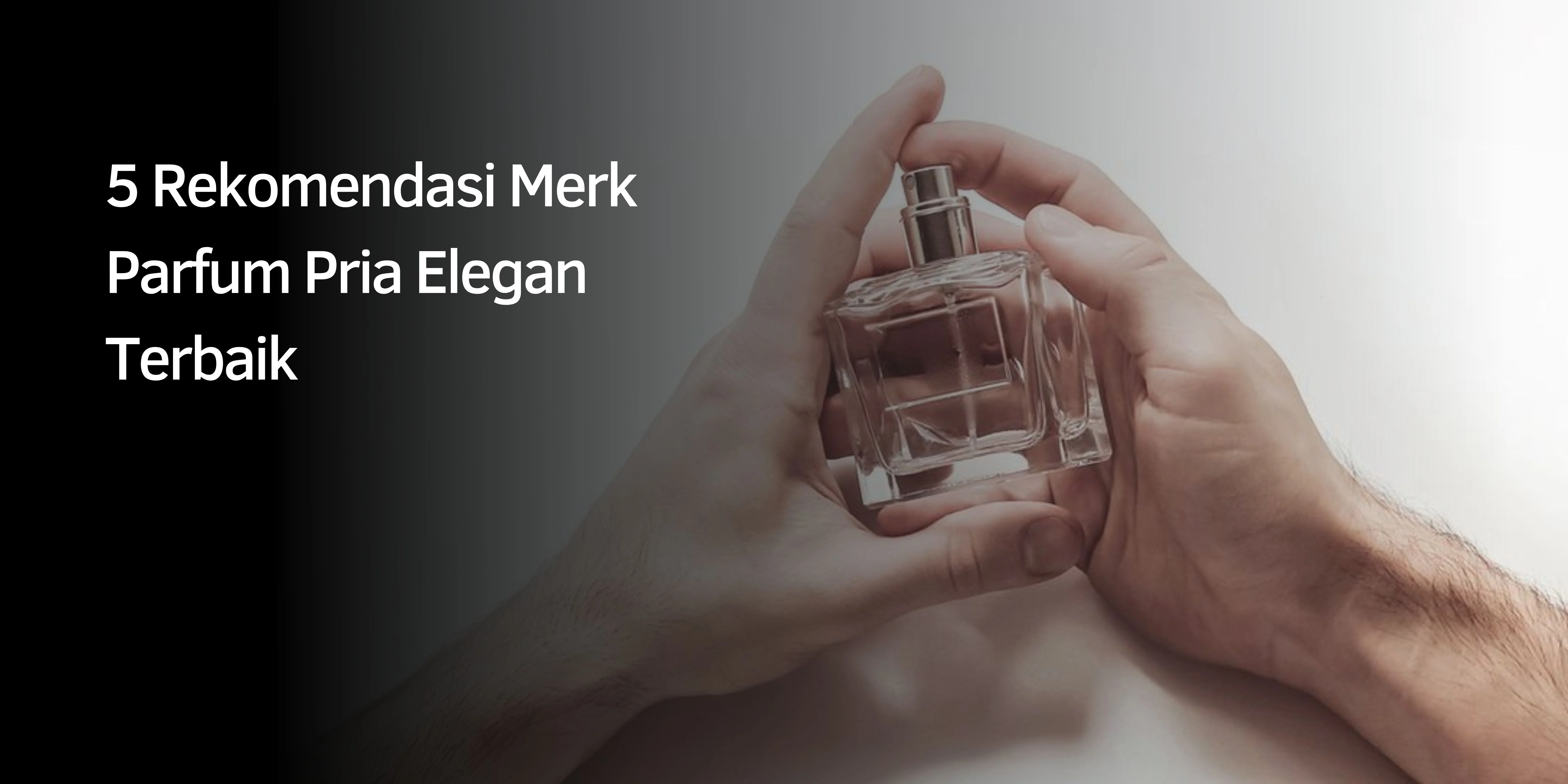 Rekomendasi Merk Parfum Pria Elegan