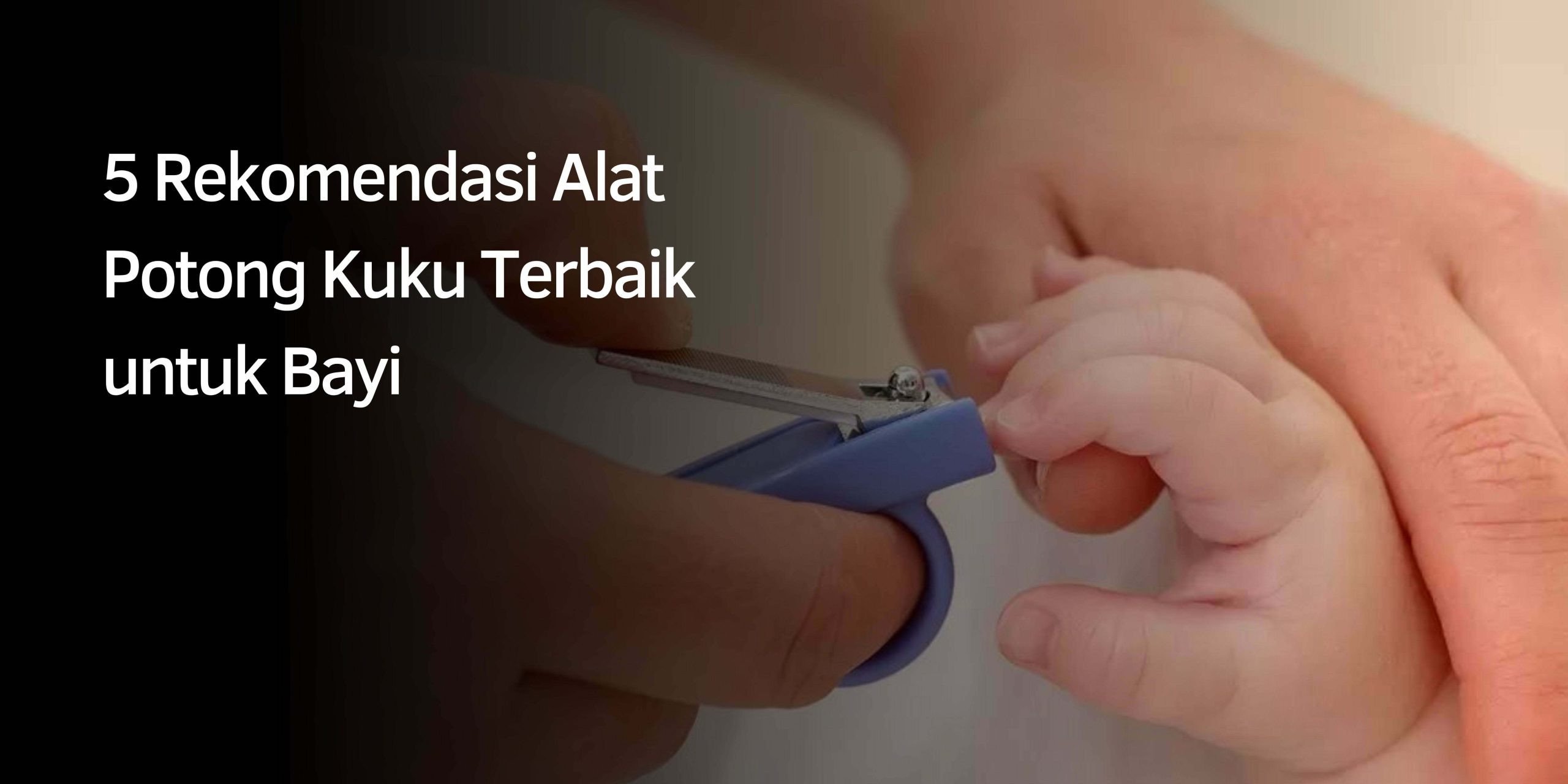 5 Rekomendasi Alat Potong Kuku Terbaik untuk Bayi 1 Alat Potong Kuku Terbaik untuk Bayi