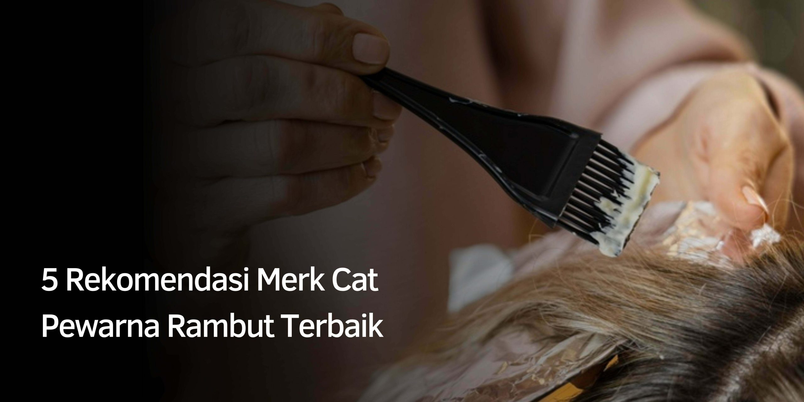 5 Rekomendasi Merk Cat Pewarna Rambut Terbaik