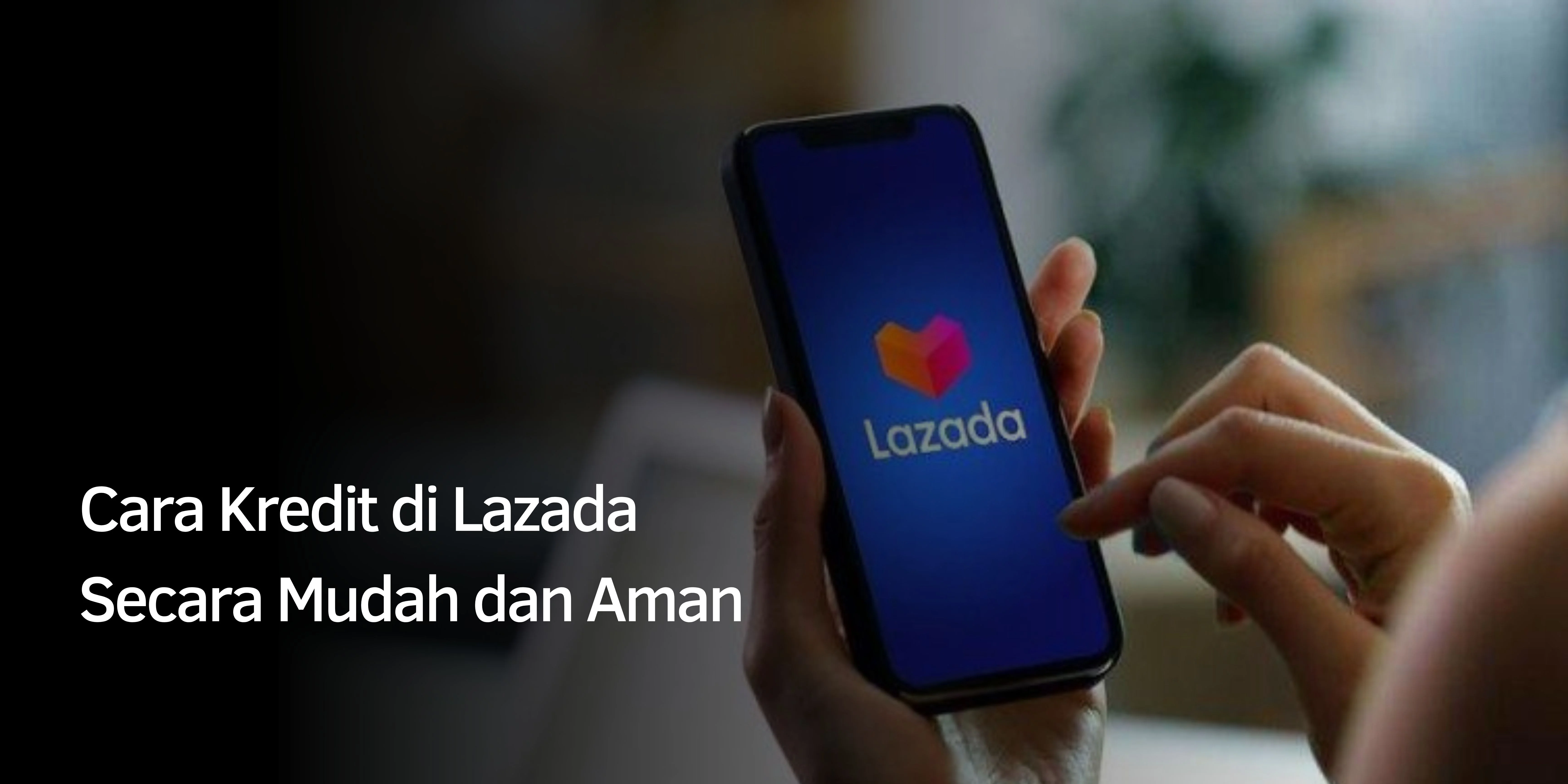 Cara Kredit di Lazada Secara Mudah dan Aman
