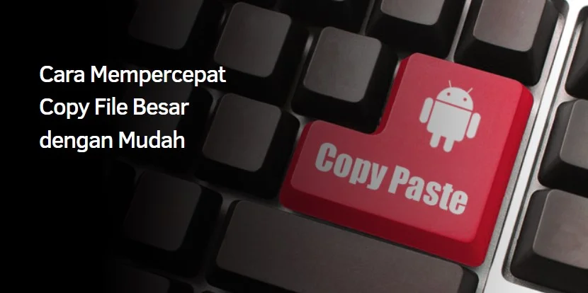 Cara Mempercepat Copy File Besar dengan Mudah