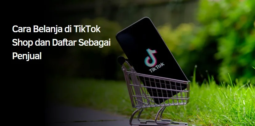 Cara Belanja di TikTok Shop dan Daftar Sebagai Penjual