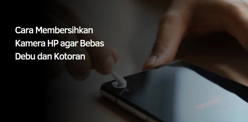 Cara Membersihkan Kamera HP agar Bebas Debu dan Kotoran 1 cara membersihkan kamera hp