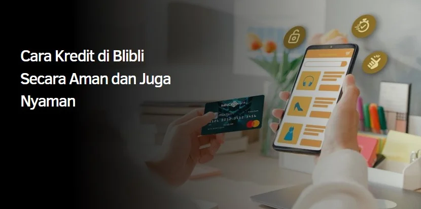 Cara Kredit di Blibli Secara Aman dan Juga Nyaman