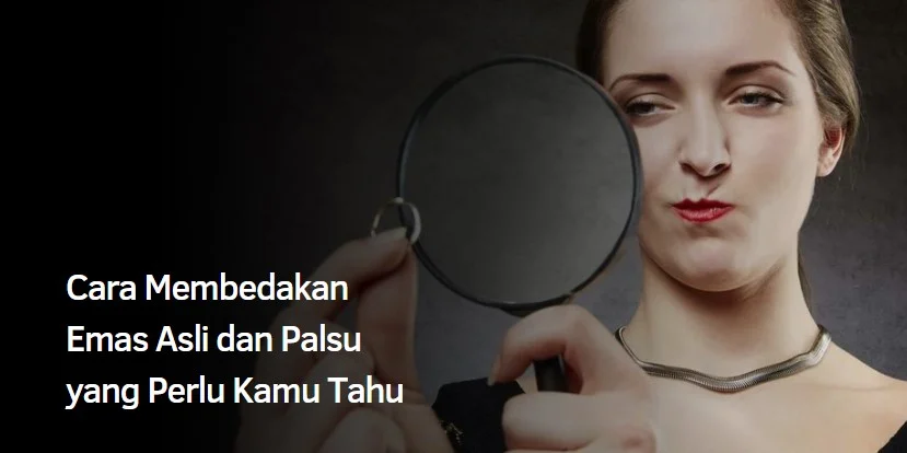 Cara Membedakan Emas Asli dan Palsu yang Perlu Kamu Tahu