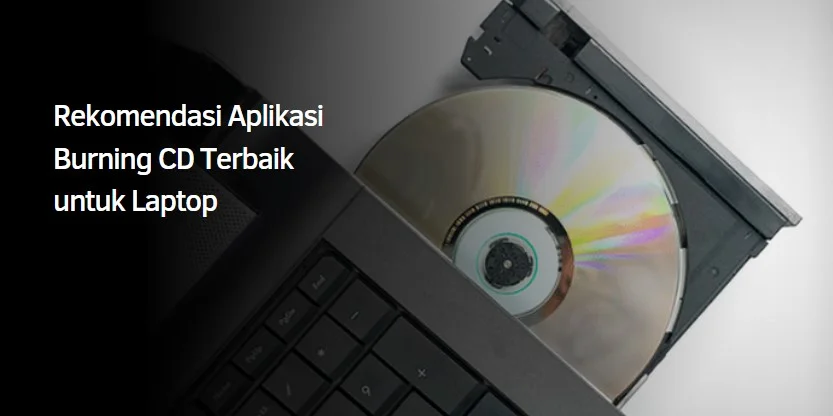 Rekomendasi Aplikasi Burning CD Terbaik untuk Laptop
