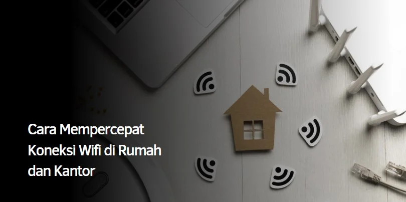 Cara Mempercepat Koneksi Wifi di Rumah dan Kantor