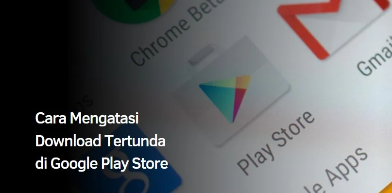 Cara Mengatasi Download Tertunda di Google Play Store