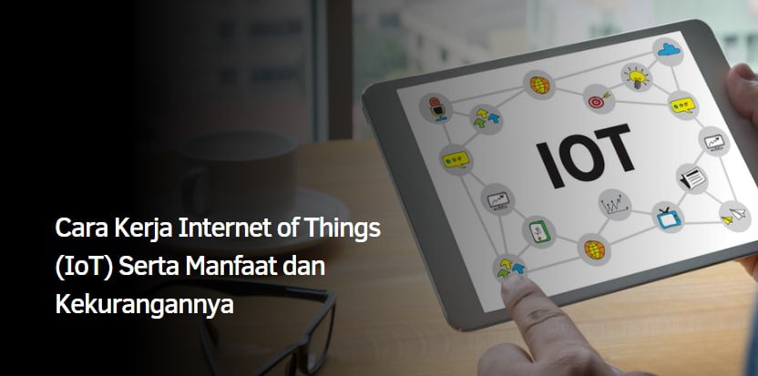 Cara Kerja Internet of Things (IoT) Serta Manfaat dan Kekurangannya
