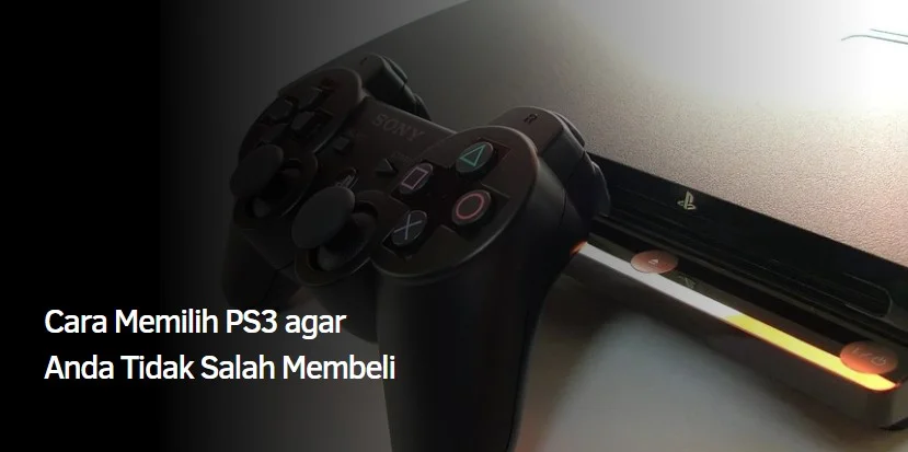 Cara Memilih PS3 agar Anda Tidak Salah Membeli