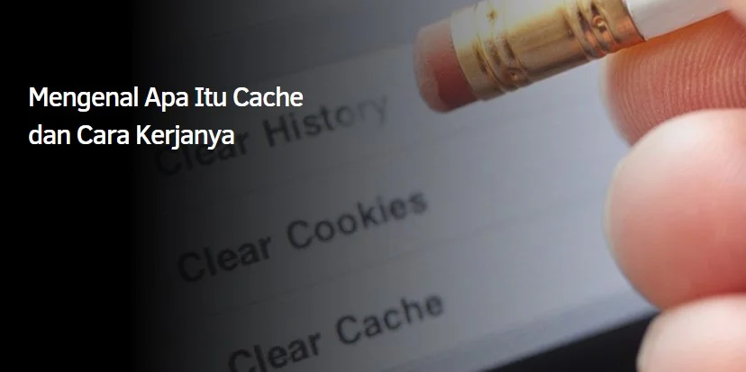 Mengenal Apa Itu Cache dan Cara Kerjanya