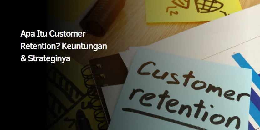 Apa Itu Customer Retention? Keuntungan & Strateginya