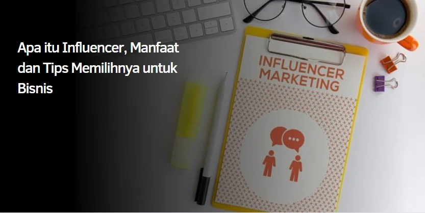Apa itu Influencer, Manfaat dan Tips Memilihnya untuk Bisnis