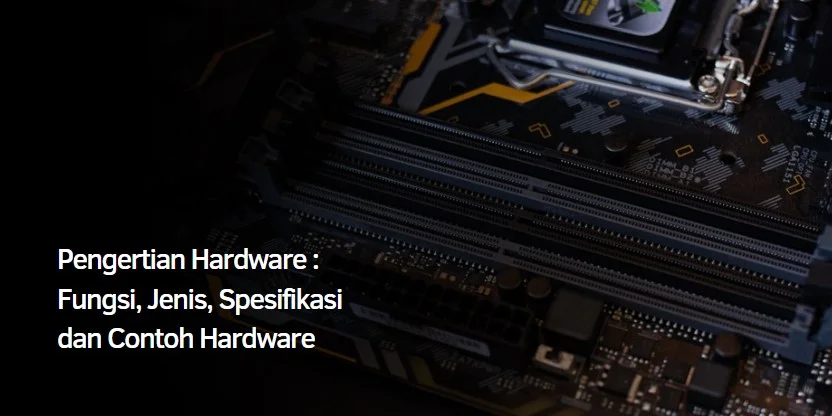 Pengertian Hardware : Fungsi, Jenis, Spesifikasi dan Contoh Hardware