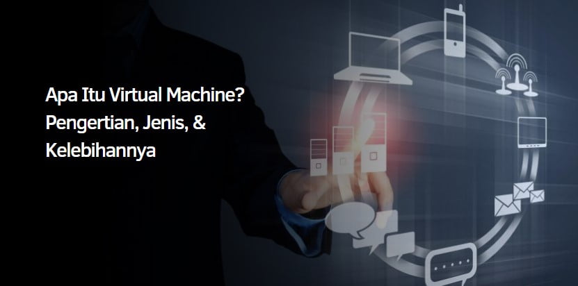 Apa Itu Virtual Machine? Pengertian, Jenis, & Kelebihannya