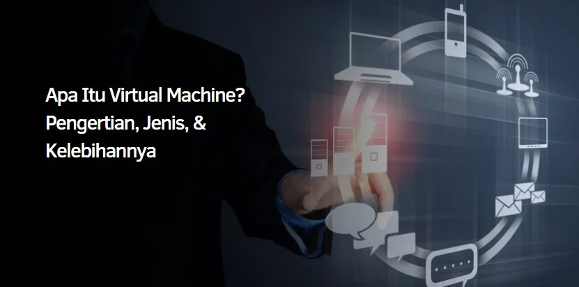 Apa Itu Virtual Machine? Pengertian, Jenis, & Kelebihannya