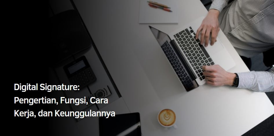 Apa Itu Digital Signature : Pengertian, Fungsi, Cara Kerja, dan Keunggulannya