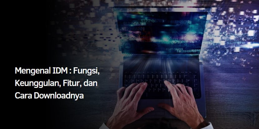 Mengenal IDM : Fungsi, Keunggulan, Fitur, dan Cara Downloadnya