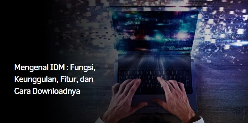 Mengenal IDM : Fungsi, Keunggulan, Fitur, dan Cara Downloadnya