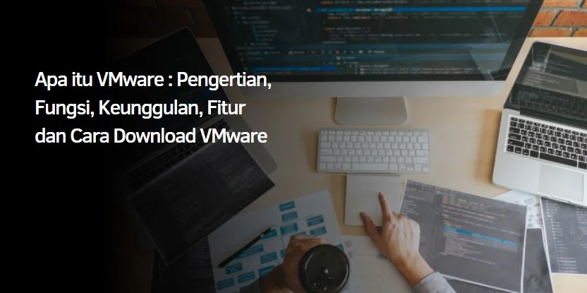 Apa itu VMware : Pengertian, Fungsi, Keunggulan, Fitur dan Cara Download VMware