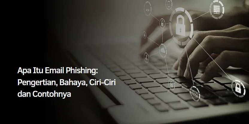 Apa Itu Email Phishing : Pengertian, Bahaya, Ciri-Ciri dan Contohnya