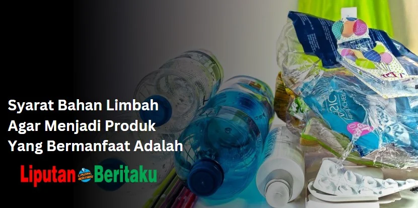 Syarat Bahan Limbah Agar Menjadi Produk Yang Bermanfaat Adalah