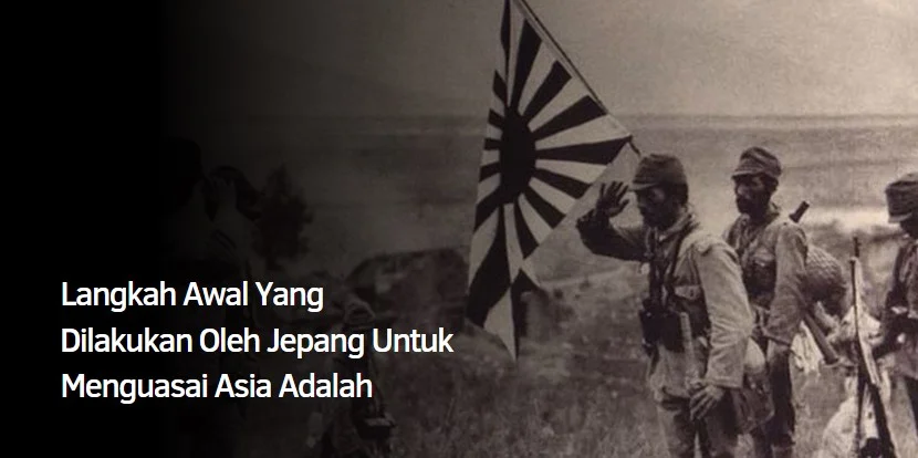 Inilah Langkah Awal Jepang Untuk Menguasai Asia