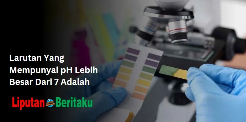 Larutan Yang Mempunyai pH Lebih Besar Dari 7 Adalah