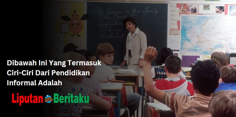 Dibawah Ini Yang Termasuk Ciri-Ciri Dari Pendidikan Informal Adalah